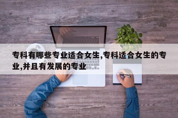 专科有哪些专业适合女生,专科适合女生的专业,并且有发展的专业