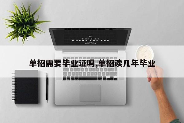 单招需要毕业证吗,单招读几年毕业 第1张