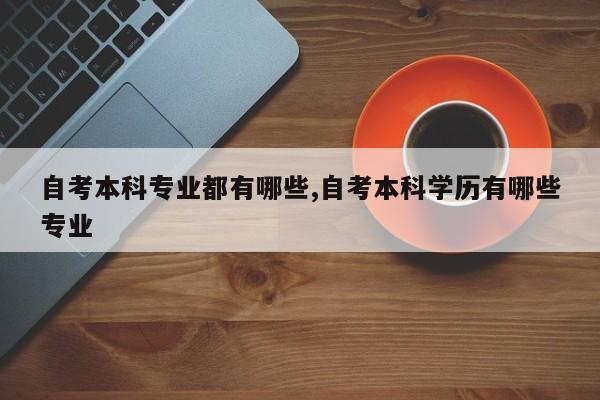 自考本科专业都有哪些,自考本科学历有哪些专业