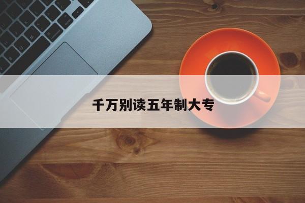 千万别读五年制大专 第1张