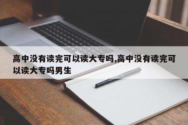 高中没有读完可以读大专吗,高中没有读完可以读大专吗男生 第1张