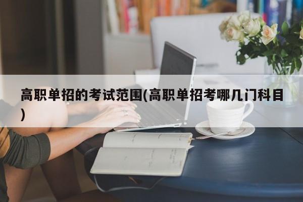 高职单招的考试范围(高职单招考哪几门科目) 第1张