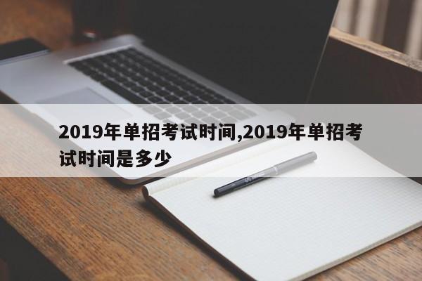2019年单招考试时间,2019年单招考试时间是多少