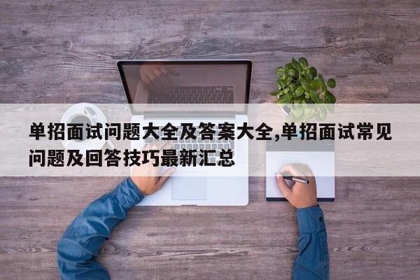 单招面试问题大全及答案大全,单招面试常见问题及回答技巧最新汇总