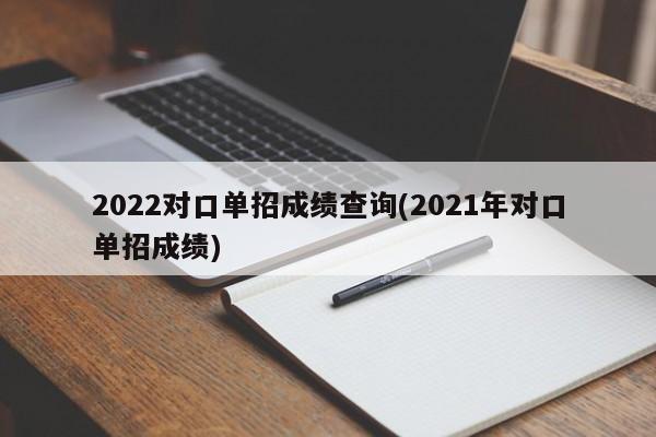 2022对口单招成绩查询(2021年对口单招成绩)