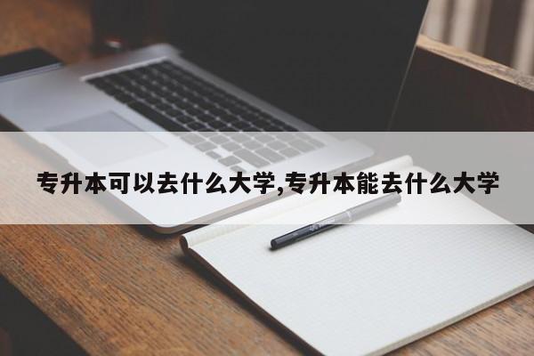 专升本可以去什么大学,专升本能去什么大学