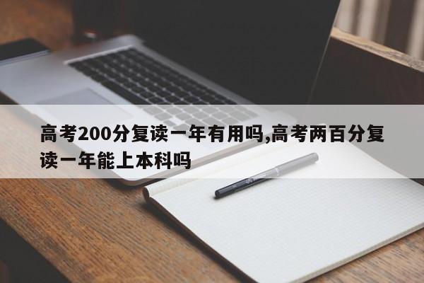 高考200分复读一年有用吗,高考两百分复读一年能上本科吗