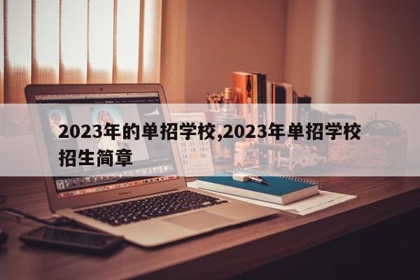 2023年的单招学校,2023年单招学校招生简章