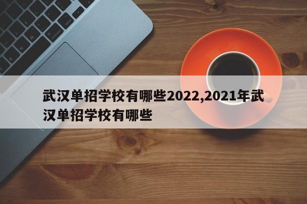 武汉单招学校有哪些2022,2021年武汉单招学校有哪些