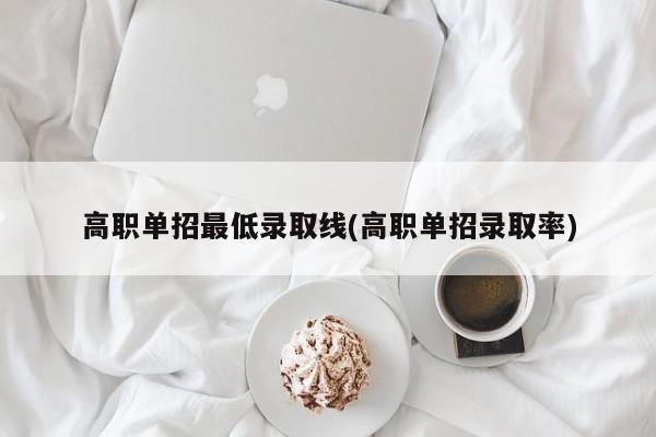 高职单招最低录取线(高职单招录取率)