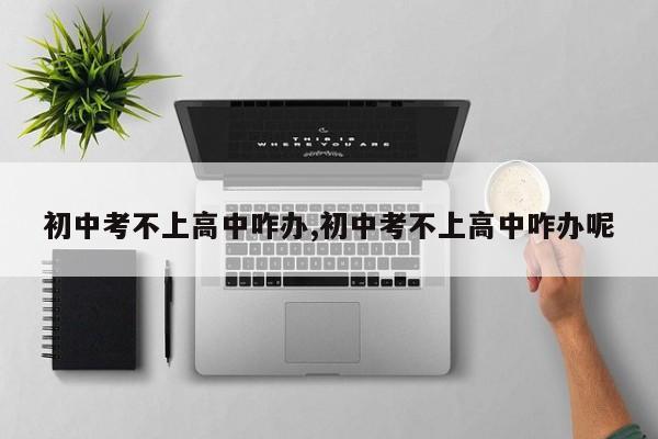 初中考不上高中咋办,初中考不上高中咋办呢