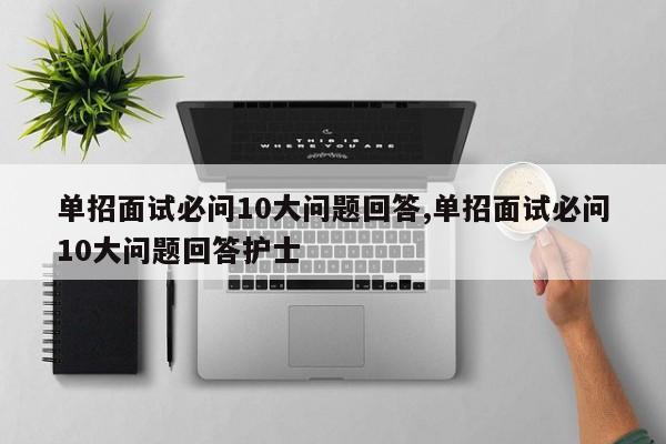 单招面试必问10大问题回答,单招面试必问10大问题回答护士
