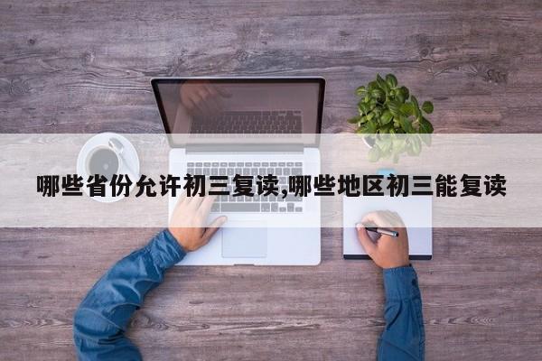 哪些省份允许初三复读,哪些地区初三能复读