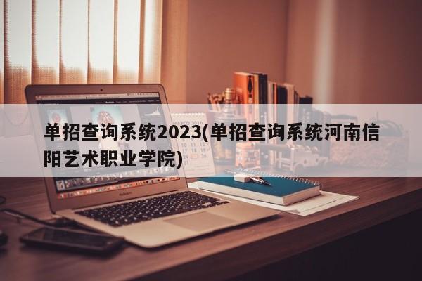 单招查询系统2023(单招查询系统河南信阳艺术职业学院)
