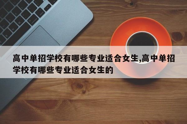 高中单招学校有哪些专业适合女生,高中单招学校有哪些专业适合女生的