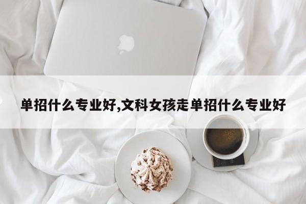 单招什么专业好,文科女孩走单招什么专业好