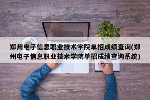 郑州电子信息职业技术学院单招成绩查询(郑州电子信息职业技术学院单招成绩查询系统)