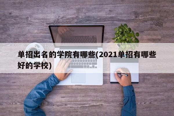 单招出名的学院有哪些(2021单招有哪些好的学校)
