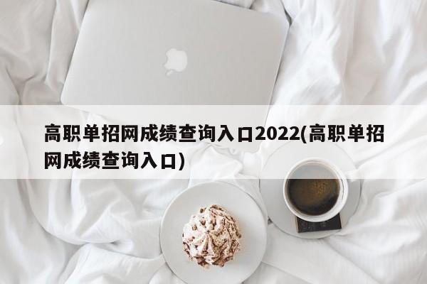 高职单招网成绩查询入口2022(高职单招网成绩查询入口)