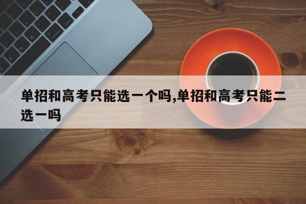 单招和高考只能选一个吗,单招和高考只能二选一吗 第1张
