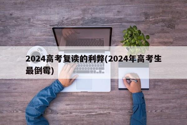 2024高考复读的利弊(2024年高考生最倒霉)
