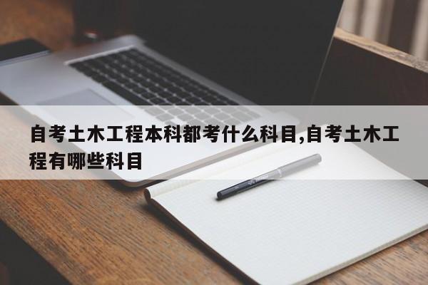 自考土木工程本科都考什么科目,自考土木工程有哪些科目 第1张