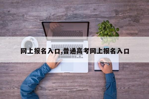 网上报名入口,普通高考网上报名入口