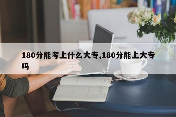 180分能考上什么大专,180分能上大专吗