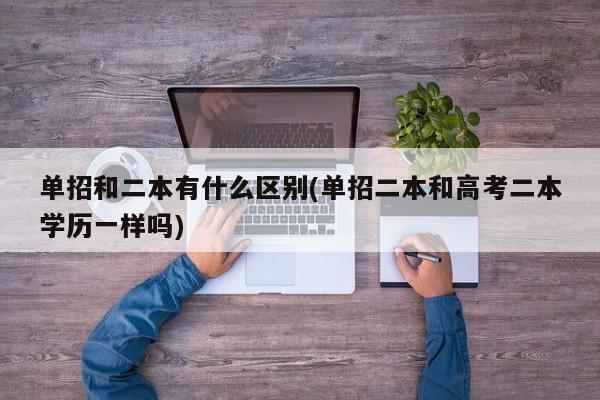 单招和二本有什么区别(单招二本和高考二本学历一样吗)