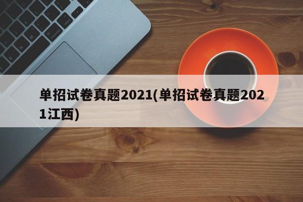 单招试卷真题2021(单招试卷真题2021江西)