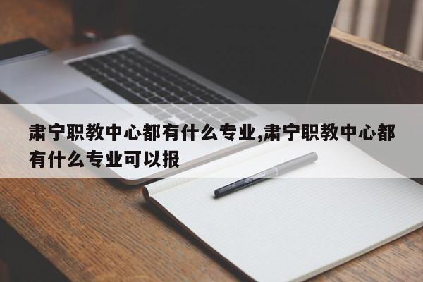 肃宁职教中心都有什么专业,肃宁职教中心都有什么专业可以报