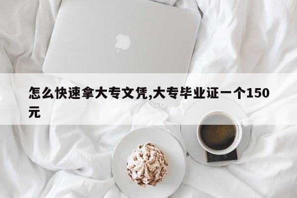 怎么快速拿大专文凭,大专毕业证一个150元