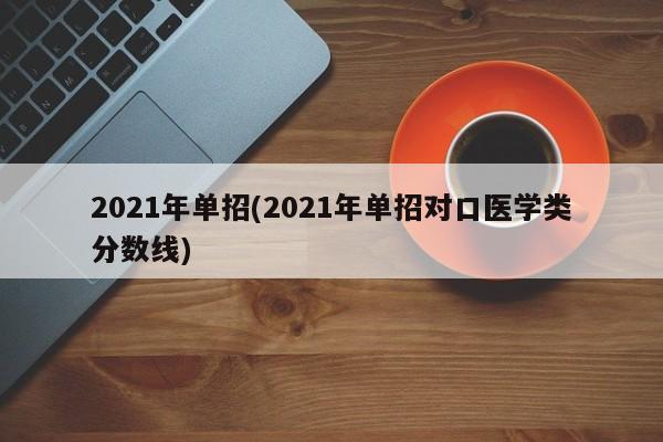 2021年单招(2021年单招对口医学类分数线)