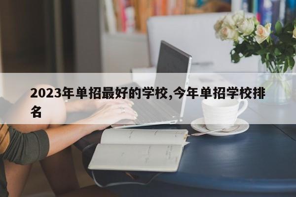 2023年单招最好的学校,今年单招学校排名 第1张