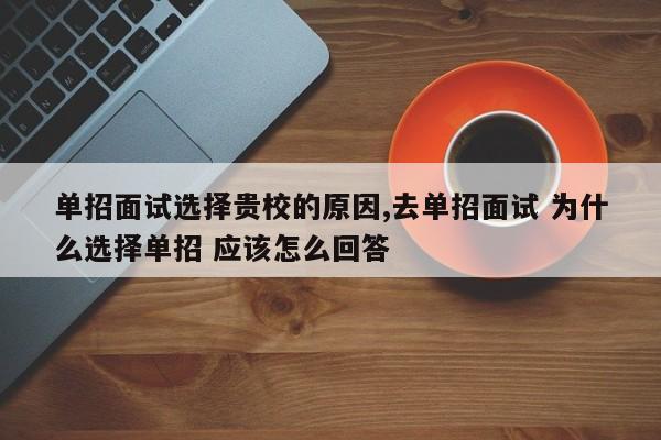 单招面试选择贵校的原因,去单招面试 为什么选择单招 应该怎么回答