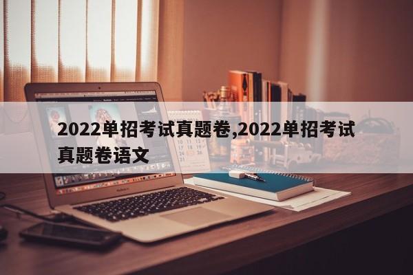 2022单招考试真题卷,2022单招考试真题卷语文