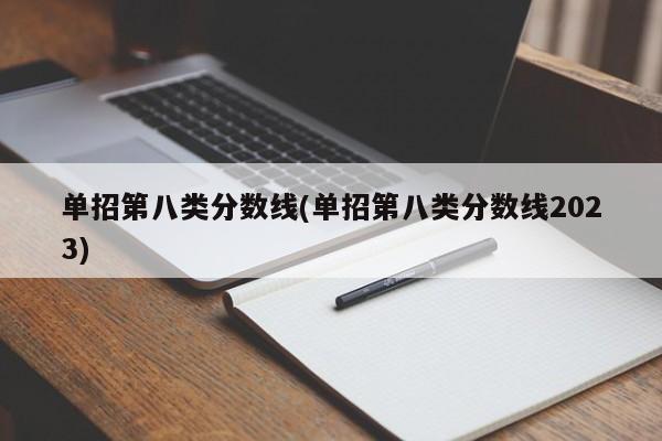 单招第八类分数线(单招第八类分数线2023)
