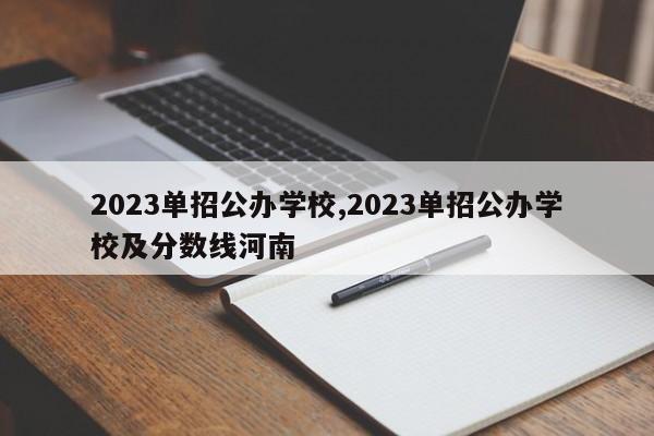 2023单招公办学校,2023单招公办学校及分数线河南