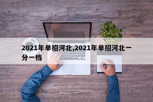 2021年单招河北,2021年单招河北一分一档