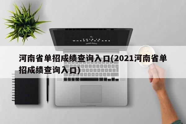 河南省单招成绩查询入口(2021河南省单招成绩查询入口)