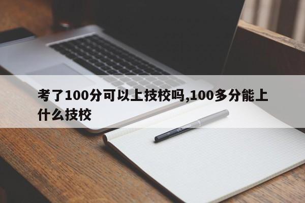 考了100分可以上技校吗,100多分能上什么技校