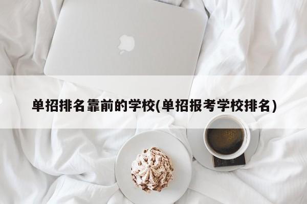 单招排名靠前的学校(单招报考学校排名)