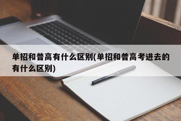 单招和普高有什么区别(单招和普高考进去的有什么区别)