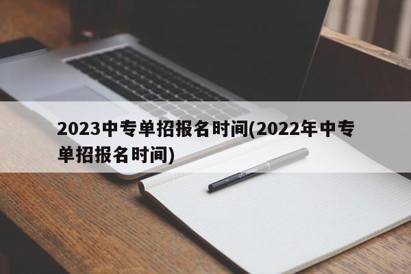 2023中专单招报名时间(2022年中专单招报名时间)