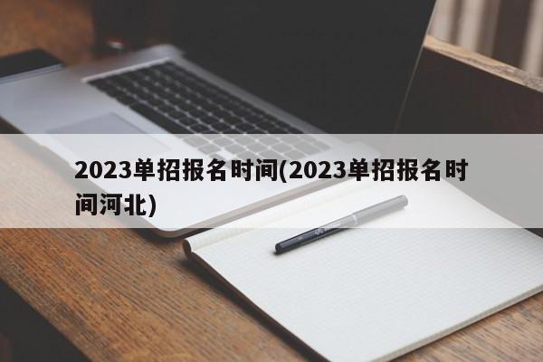 2023单招报名时间(2023单招报名时间河北)