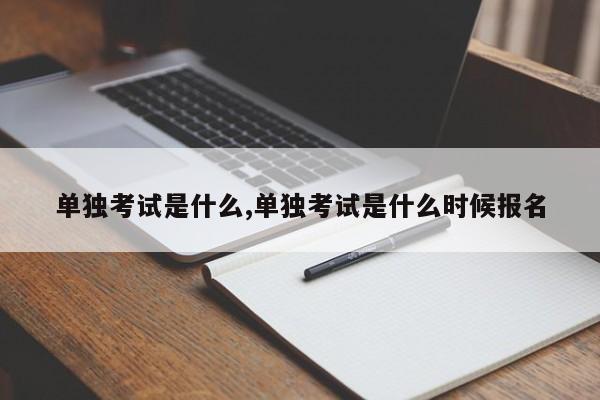 单独考试是什么,单独考试是什么时候报名