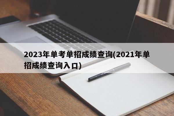 2023年单考单招成绩查询(2021年单招成绩查询入口)