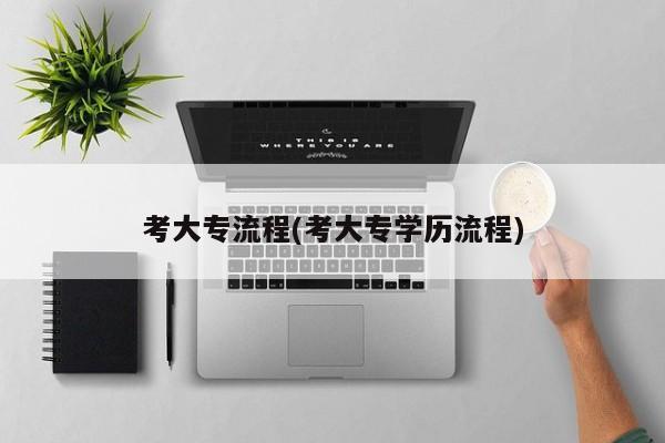 考大专流程(考大专学历流程)