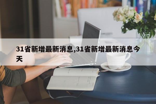 31省新增最新消息,31省新增最新消息今天