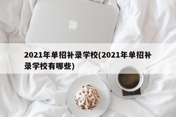 2021年单招补录学校(2021年单招补录学校有哪些) 第1张